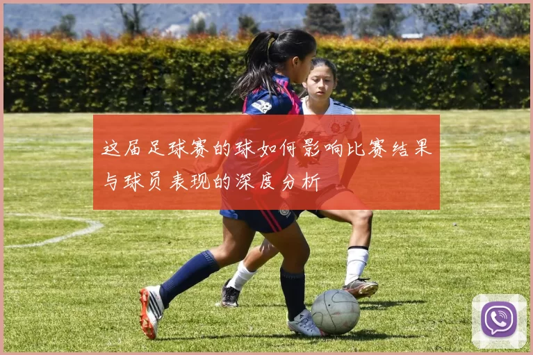 这届足球赛的球如何影响比赛结果与球员表现的深度分析