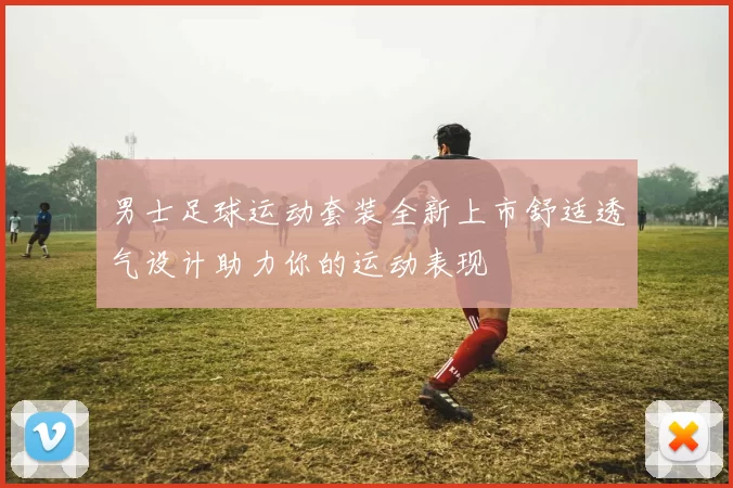 男士足球运动套装全新上市舒适透气设计助力你的运动表现