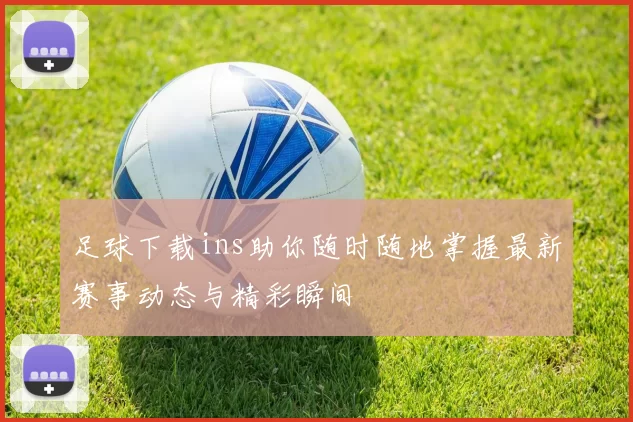 足球下载ins助你随时随地掌握最新赛事动态与精彩瞬间