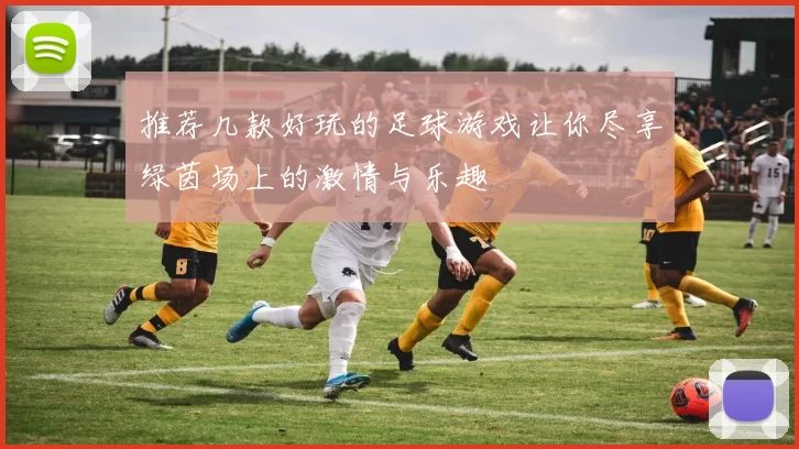 推荐几款好玩的足球游戏让你尽享绿茵场上的激情与乐趣