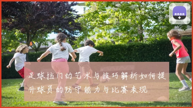 足球挡门的艺术与技巧解析如何提升球员的防守能力与比赛表现
