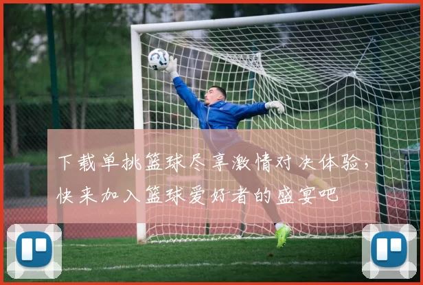 下载单挑篮球尽享激情对决体验，快来加入篮球爱好者的盛宴吧